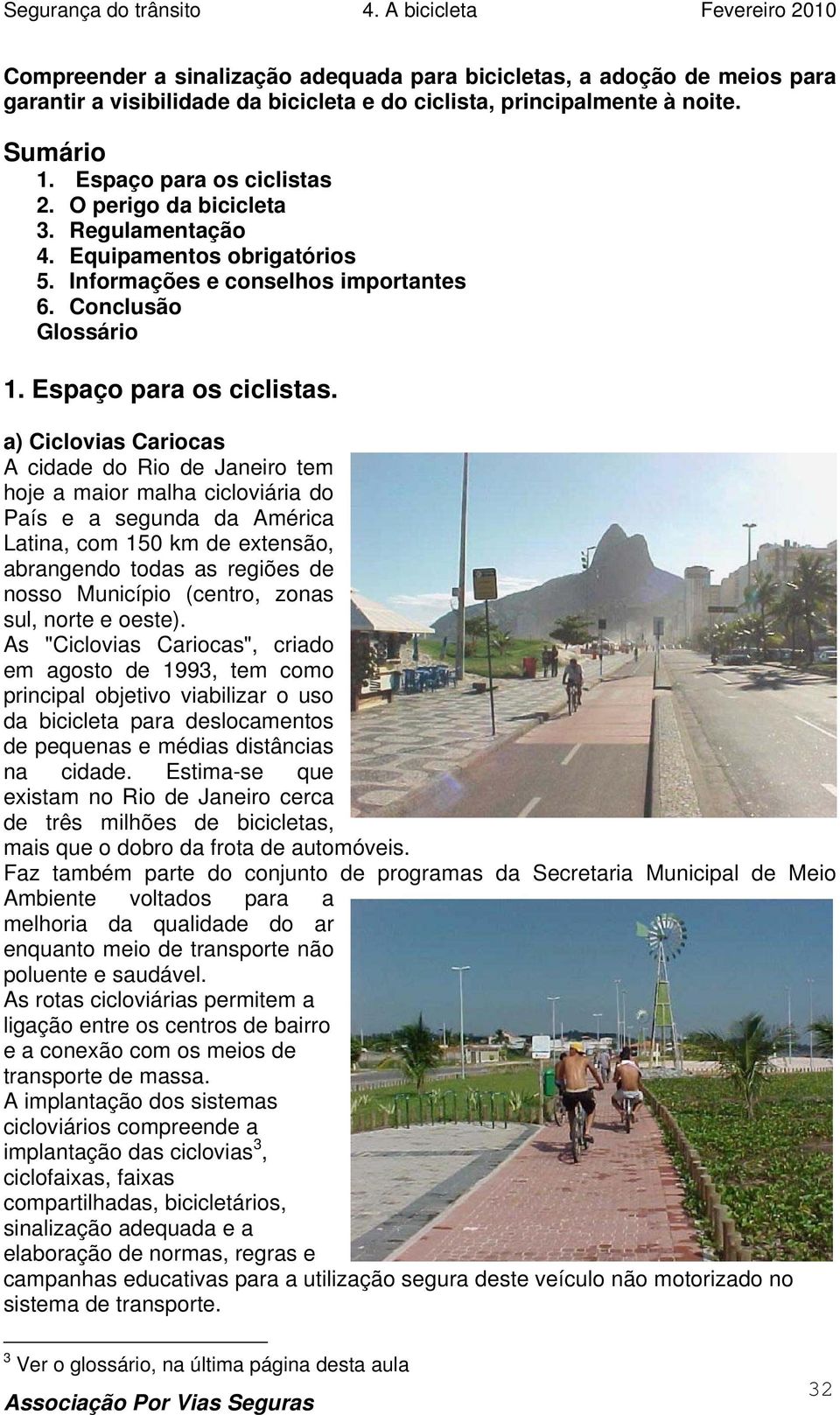 a) Ciclovias Cariocas A cidade do Rio de Janeiro tem hoje a maior malha cicloviária do País e a segunda da América Latina, com 150 km de extensão, abrangendo todas as regiões de nosso Município