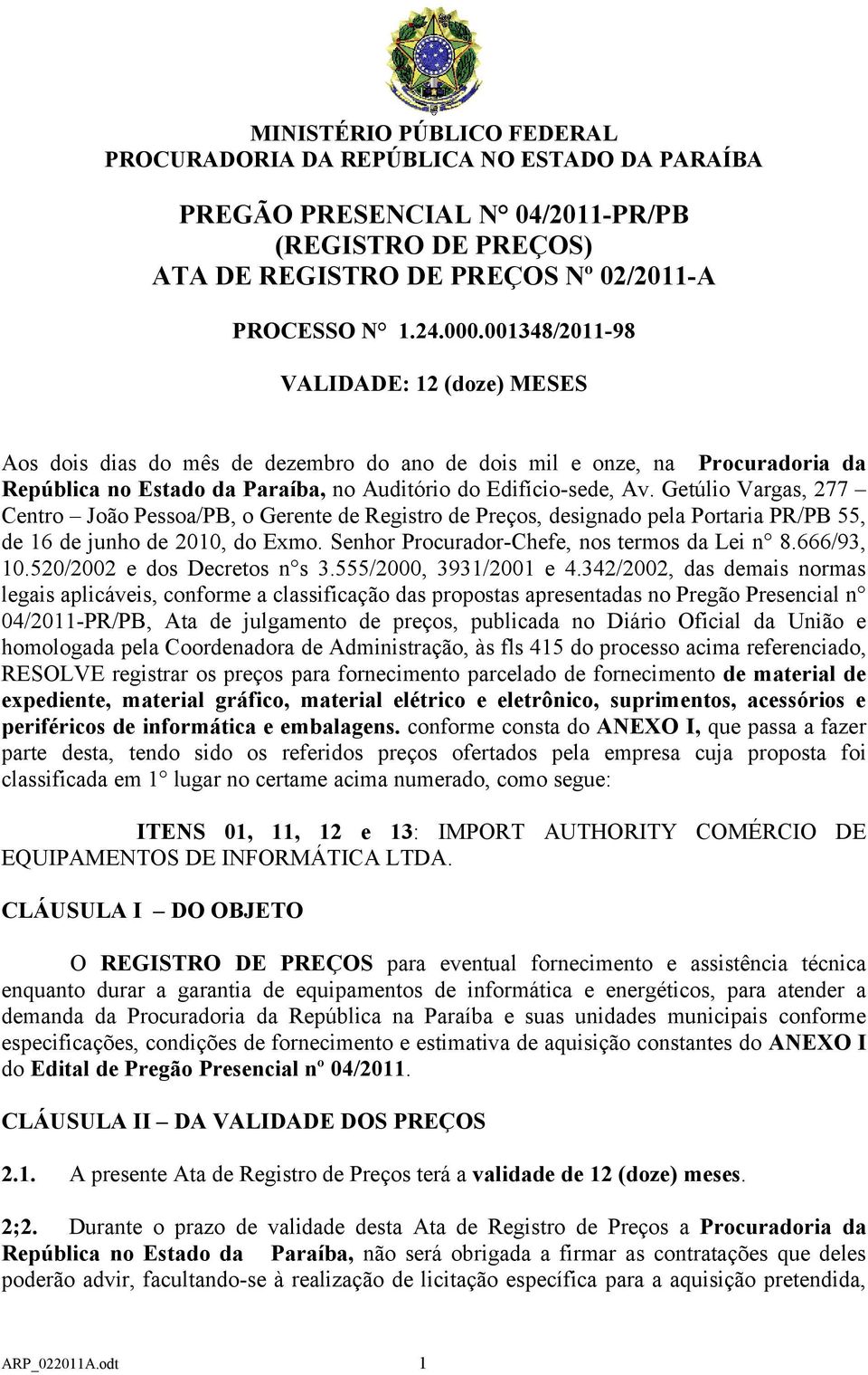 Getúlio Vargas, 277 Centro João Pessoa/PB, o Gerente de Registro de Preços, designado pela Portaria PR/PB 55, de 16 de junho de 2010, do Exmo. Senhor Procurador-Chefe, nos termos da Lei n 8.