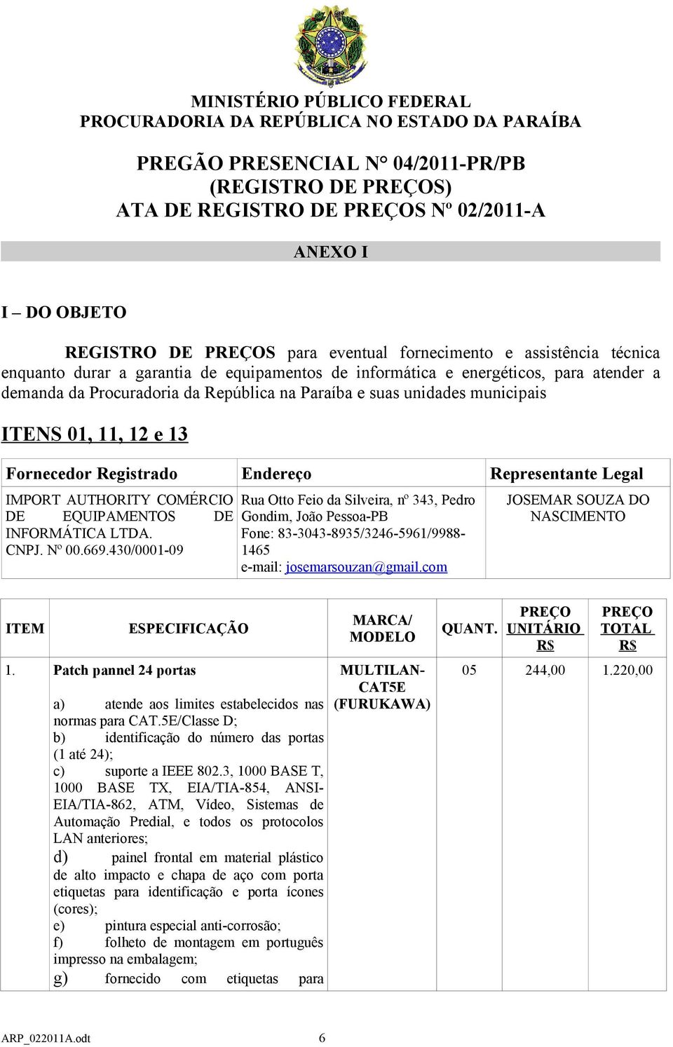 municipais ITENS 01, 11, 12 e 13 Fornecedor Registrado Endereço Representante Legal IMPORT AUTHORITY COMÉRCIO DE EQUIPAMENTOS DE INFORMÁTICA LTDA. CNPJ. Nº 00.669.