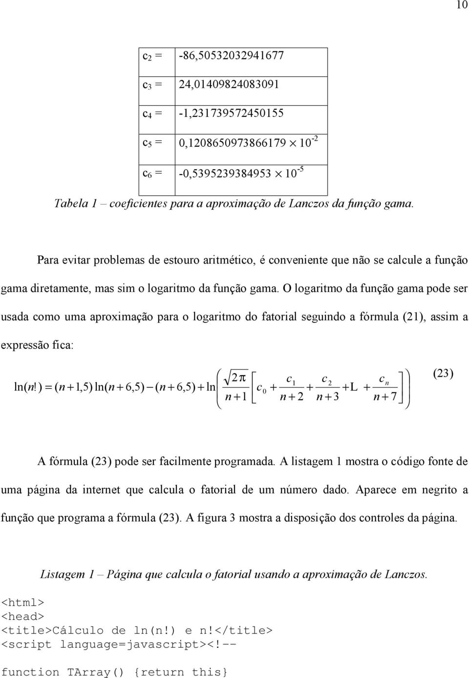 O logaritmo da fução gama pode ser usada como uma aproximação para o logaritmo do fatorial seguido a fórmula (21), assim a expressão fica: l(!