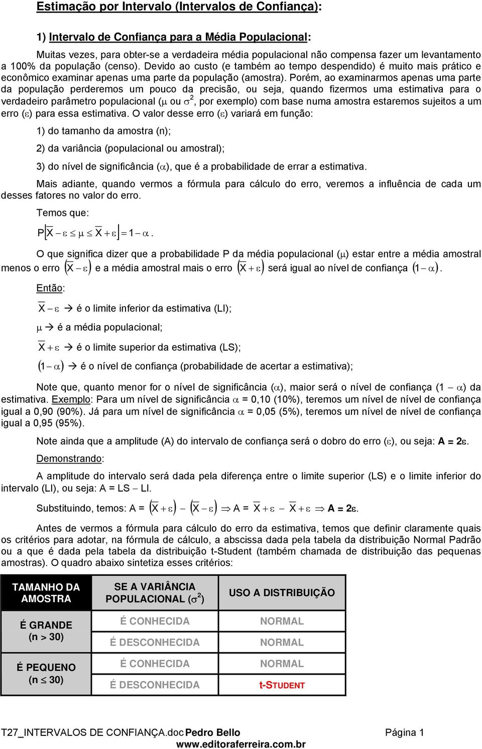 Porém, ao examiarmos apeas uma parte da população perderemos um pouco da precisão, ou seja, quado fizermos uma estimativa para o verdadeiro parâmetro populacioal (μ ou σ, por exemplo) com base uma