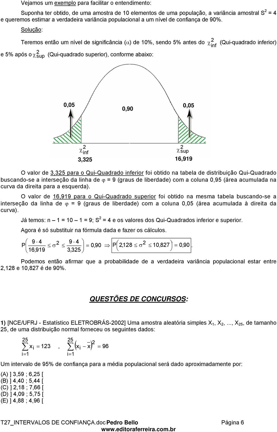 Solução: Teremos etão um ível de sigificâcia (α) de 10%, sedo 5% ates do e 5% após o χ sup (Qui-quadrado superior), coforme abaixo: χ if (Qui-quadrado iferior) 0,05 0,90 0,05 χ χ if sup 3,35 16,919 O