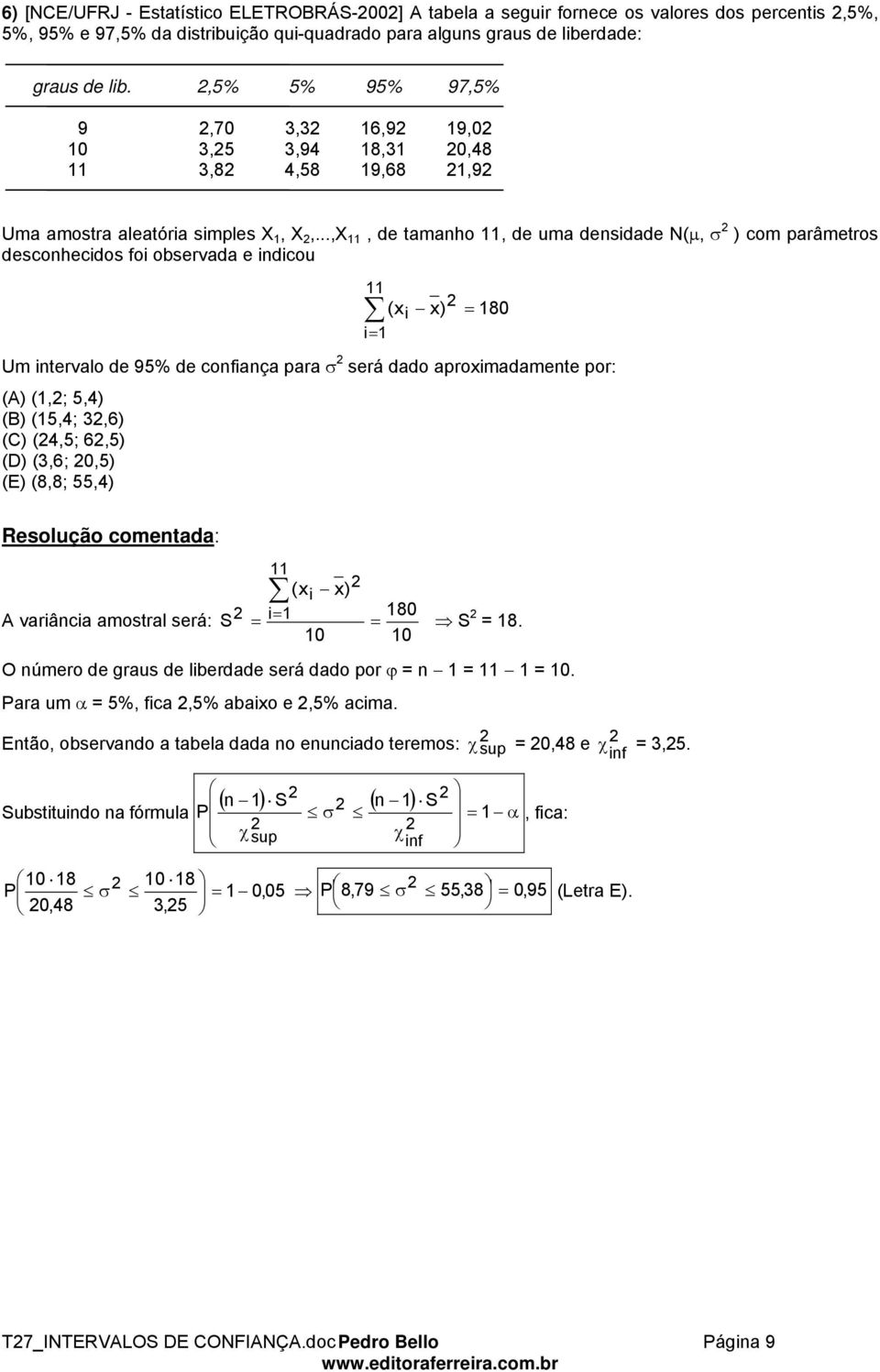 ..,X 11, de tamaho 11, de uma desidade N(μ, σ ) com parâmetros descohecidos foi observada e idicou 11 (x x) i = 180 i= 1 Um itervalo de 95% de cofiaça para σ será dado aproximadamete por: (A) (1,;