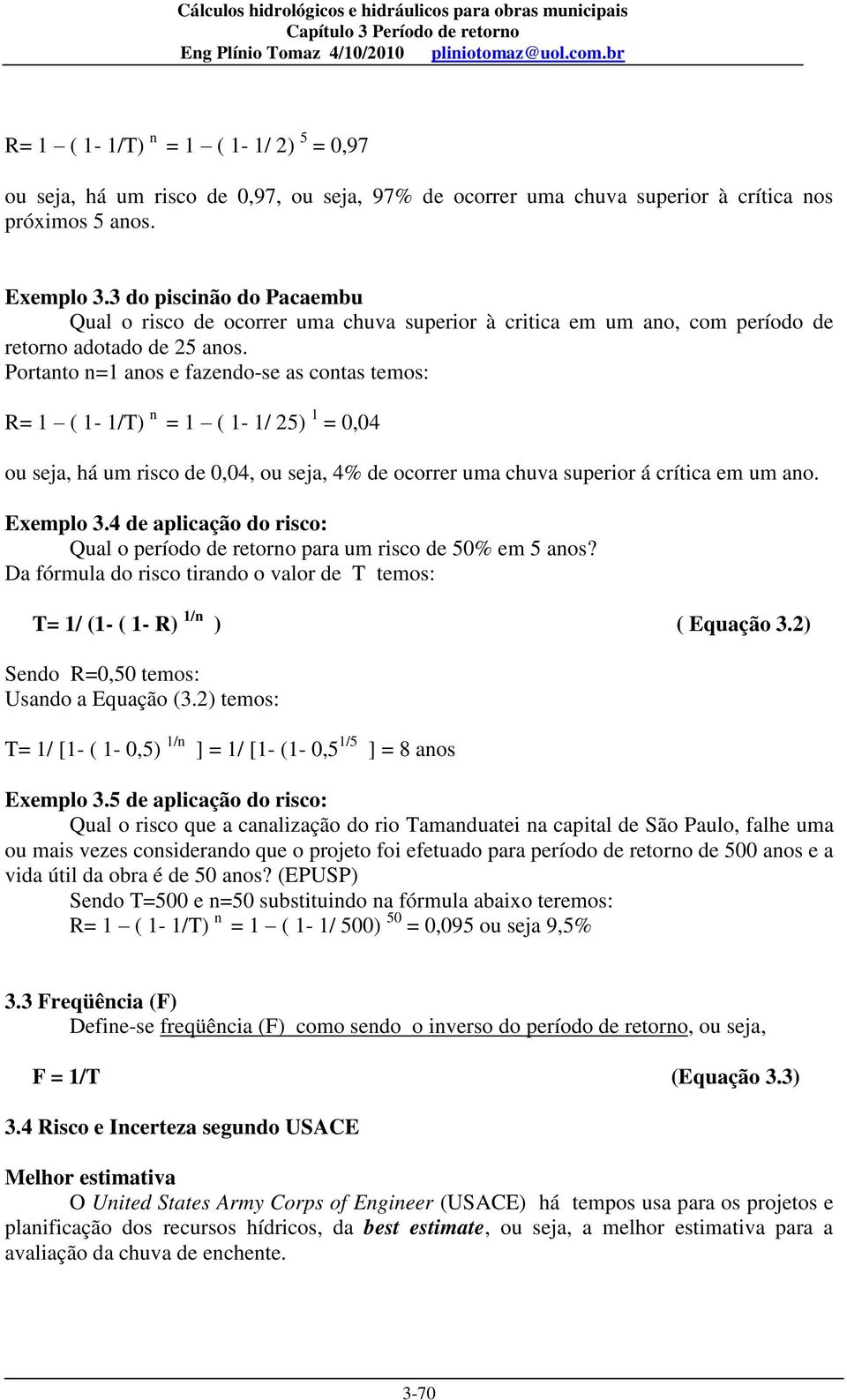 Portanto n=1 anos e fazendo-se as contas temos: R= 1 ( 1-1/T) n = 1 ( 1-1/ 25) 1 = 0,04 ou seja, há um risco de 0,04, ou seja, 4% de ocorrer uma chuva superior á crítica em um ano. Exemplo 3.