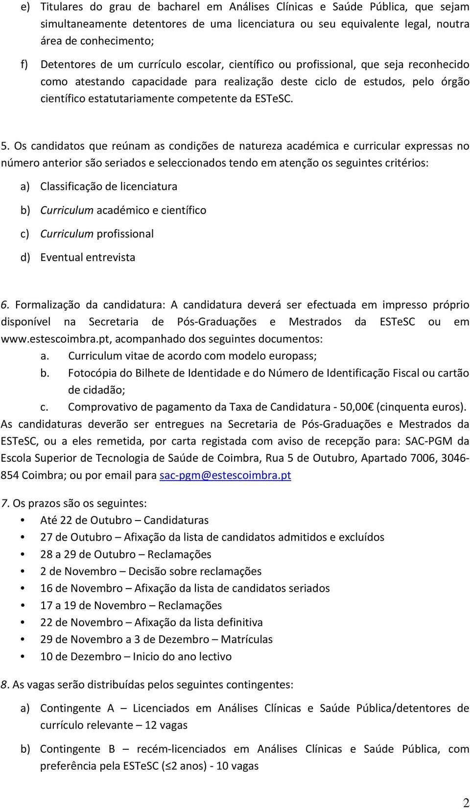 Os candidatos que reúnam as condições de natureza académica e curricular expressas no número anterior são seriados e seleccionados tendo em atenção os seguintes critérios: a) Classificação de