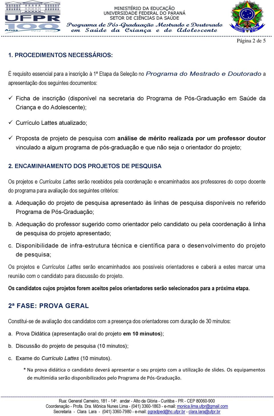 secretaria do Programa de Pós-Graduação em Saúde da Criança e do Adolescente); Currículo Lattes atualizado; Proposta de projeto de pesquisa com análise de mérito realizada por um professor doutor