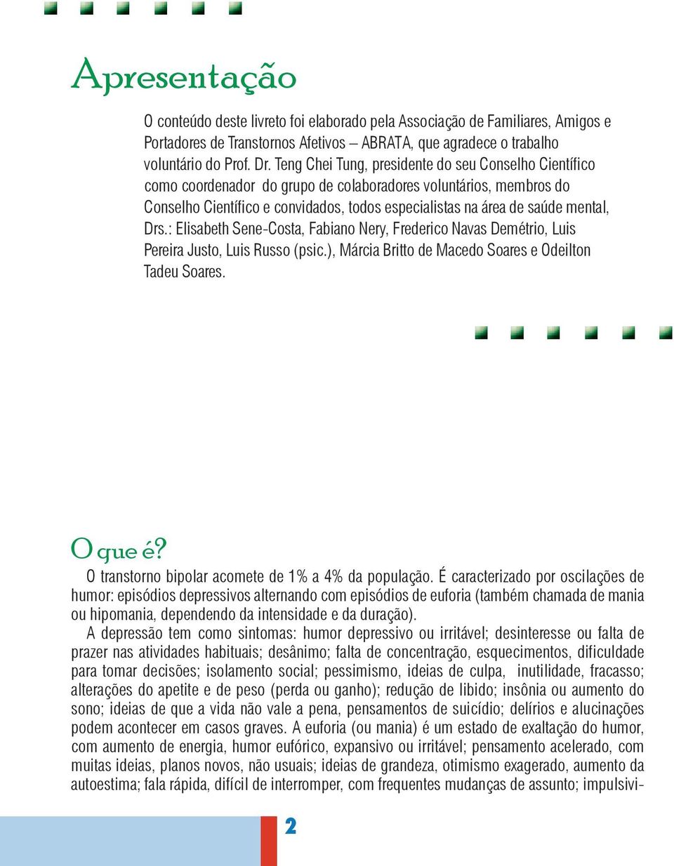 Drs.: Elisabeth Sene-Costa, Fabiano Nery, Frederico Navas Demétrio, Luis Pereira Justo, Luis Russo (psic.), Márcia Britto de Macedo Soares e Odeilton Tadeu Soares. O que é?