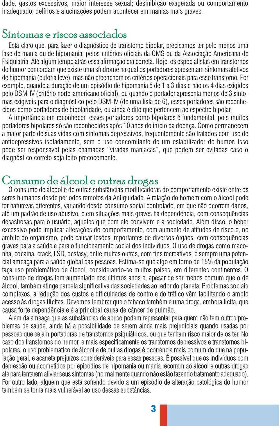 Associação Americana de Psiquiatria. Até algum tempo atrás essa afirmação era correta.