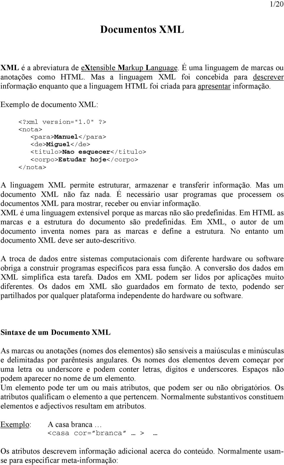 > <nota> <para>manuel</para> <de>miguel</de> <titulo>nao esquecer</titulo> <corpo>estudar hoje</corpo> </nota> A linguagem XML permite estruturar, armazenar e transferir informação.