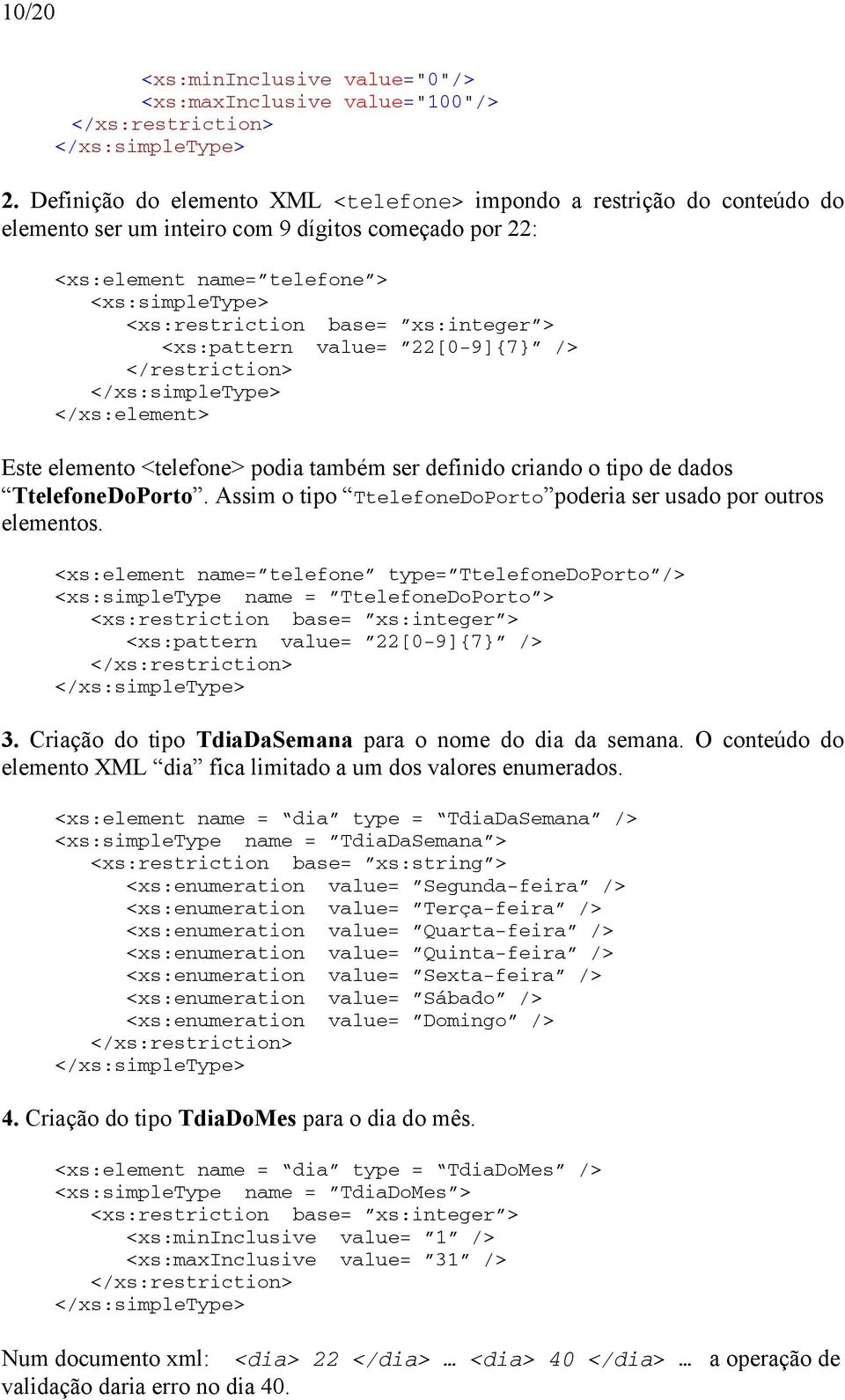 xs:integer > <xs:pattern value= 22[0-9]{7} /> </restriction> </xs:simpletype> Este elemento <telefone> podia também ser definido criando o tipo de dados TtelefoneDoPorto.