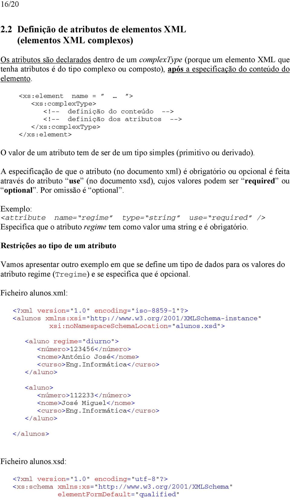 após a especificação do conteúdo do elemento. <xs:element name = > <xs:complextype> <!-- definição do conteúdo --> <!