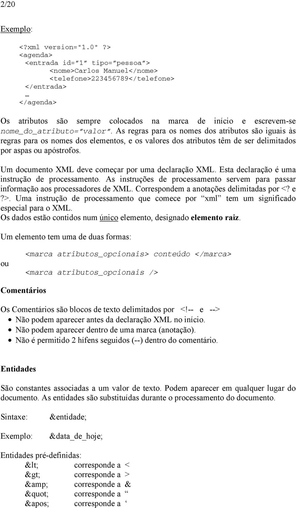 nome_do_atributo= valor. As regras para os nomes dos atributos são iguais às regras para os nomes dos elementos, e os valores dos atributos têm de ser delimitados por aspas ou apóstrofos.