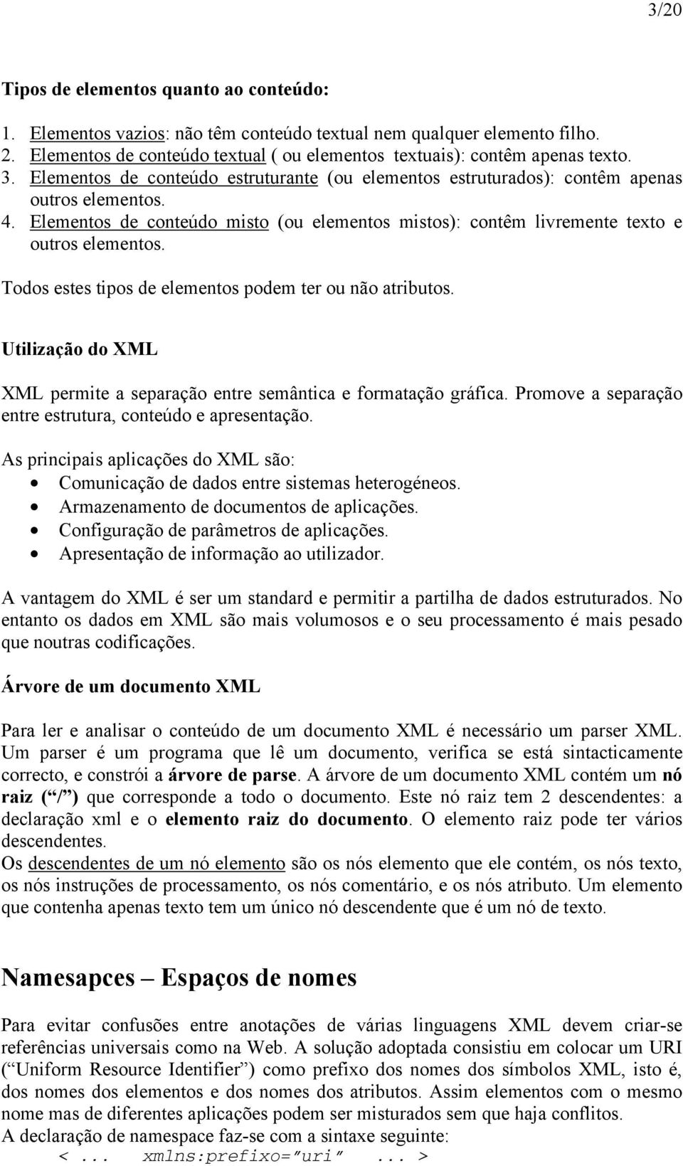 Todos estes tipos de elementos podem ter ou não atributos. Utilização do XML XML permite a separação entre semântica e formatação gráfica. Promove a separação entre estrutura, conteúdo e apresentação.