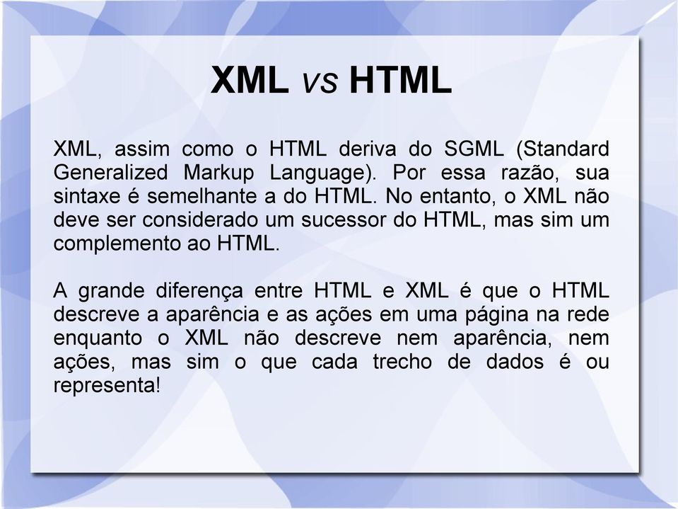 No entanto, o XML não deve ser considerado um sucessor do HTML, mas sim um complemento ao HTML.