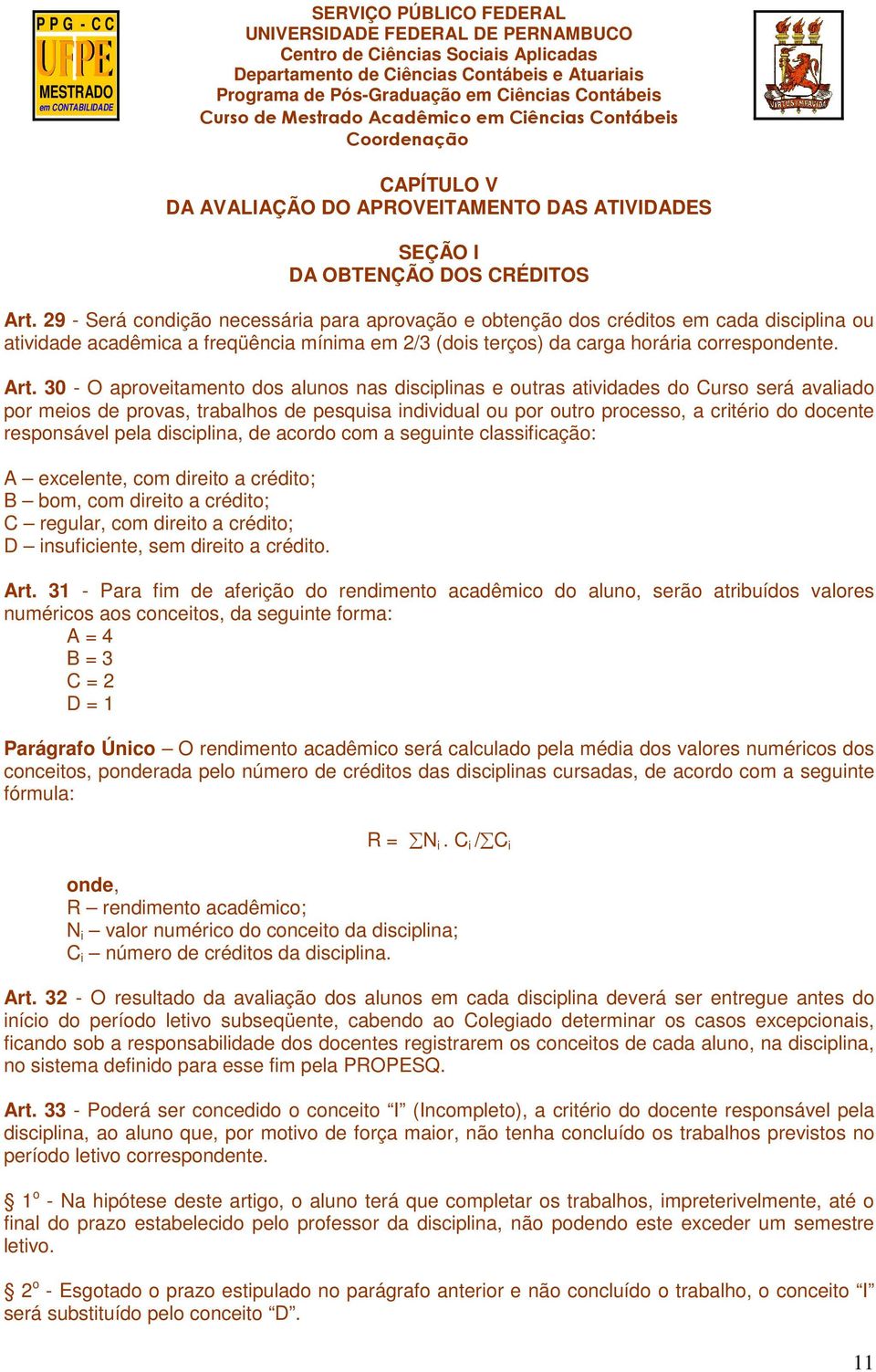 30 - O aproveitamento dos alunos nas disciplinas e outras atividades do Curso será avaliado por meios de provas, trabalhos de pesquisa individual ou por outro processo, a critério do docente