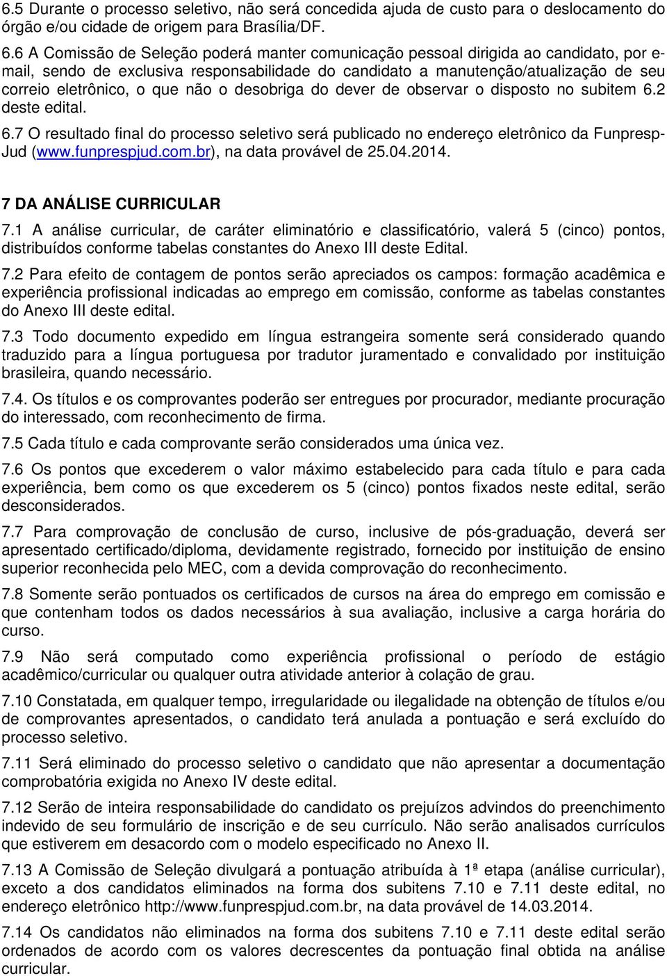 que não o desobriga do dever de observar o disposto no subitem 6.2 deste edital. 6.7 O resultado final do processo seletivo será publicado no endereço eletrônico da Funpresp- Jud (www.funprespjud.com.