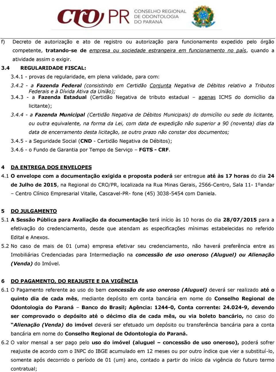 4.3 - a Fazenda Estadual (Certidão Negativa de tributo estadual apenas ICMS do domicílio da licitante); 3.4.4 - a Fazenda Municipal (Certidão Negativa de Débitos Municipais) do domicílio ou sede do