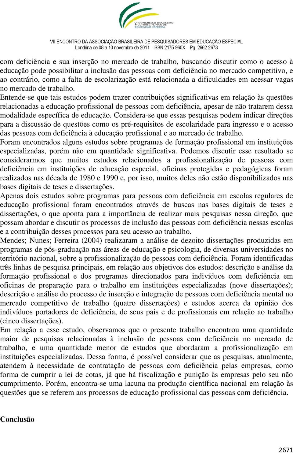 Entende-se que tais estudos podem trazer contribuições significativas em relação às questões relacionadas a educação profissional de pessoas com deficiência, apesar de não tratarem dessa modalidade