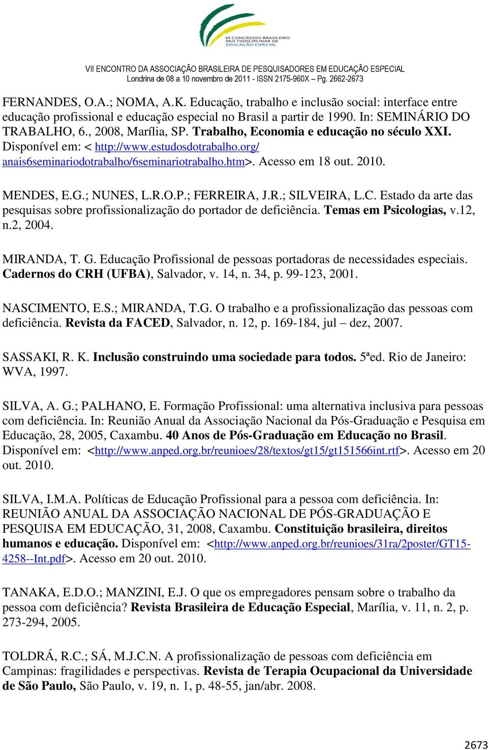 MENDES, E.G.; NUNES, L.R.O.P.; FERREIRA, J.R.; SILVEIRA, L.C. Estado da arte das pesquisas sobre profissionalização do portador de deficiência. Temas em Psicologias, v.12, n.2, 2004. MIRANDA, T. G.