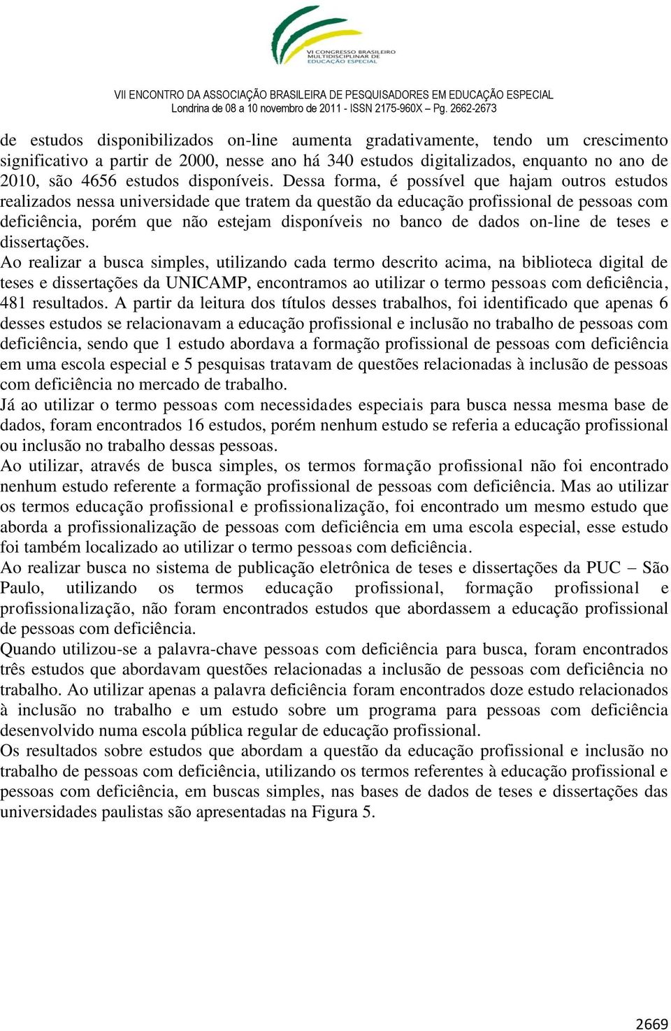 Dessa forma, é possível que hajam outros estudos realizados nessa universidade que tratem da questão da educação profissional de pessoas com deficiência, porém que não estejam disponíveis no banco de