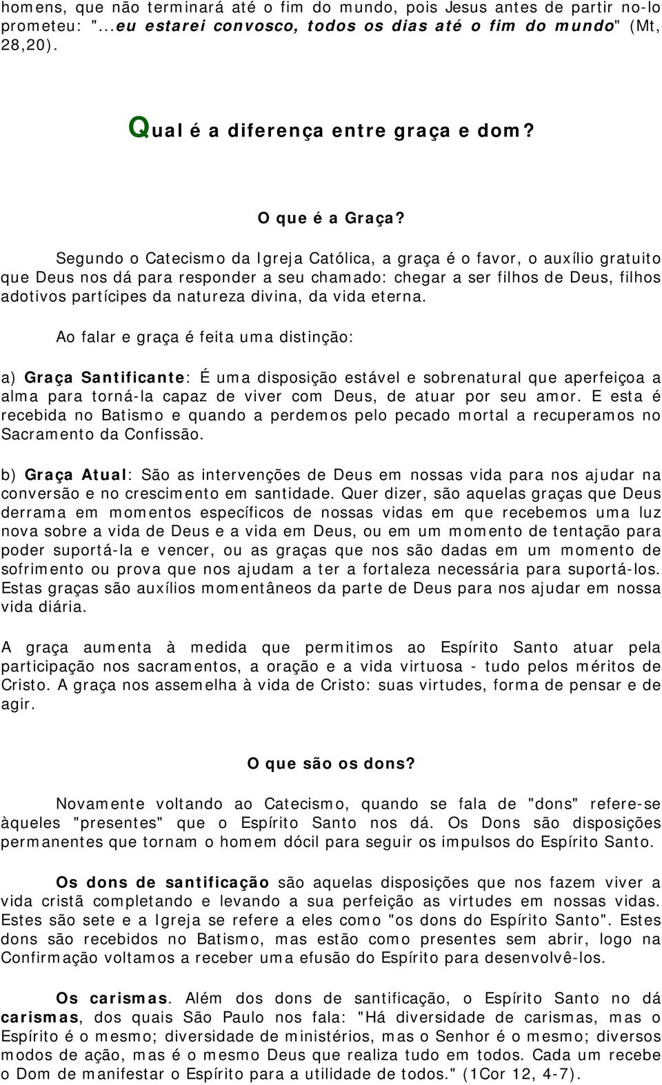 Segundo o Catecismo da Igreja Católica, a graça é o favor, o auxílio gratuito que Deus nos dá para responder a seu chamado: chegar a ser filhos de Deus, filhos adotivos partícipes da natureza divina,