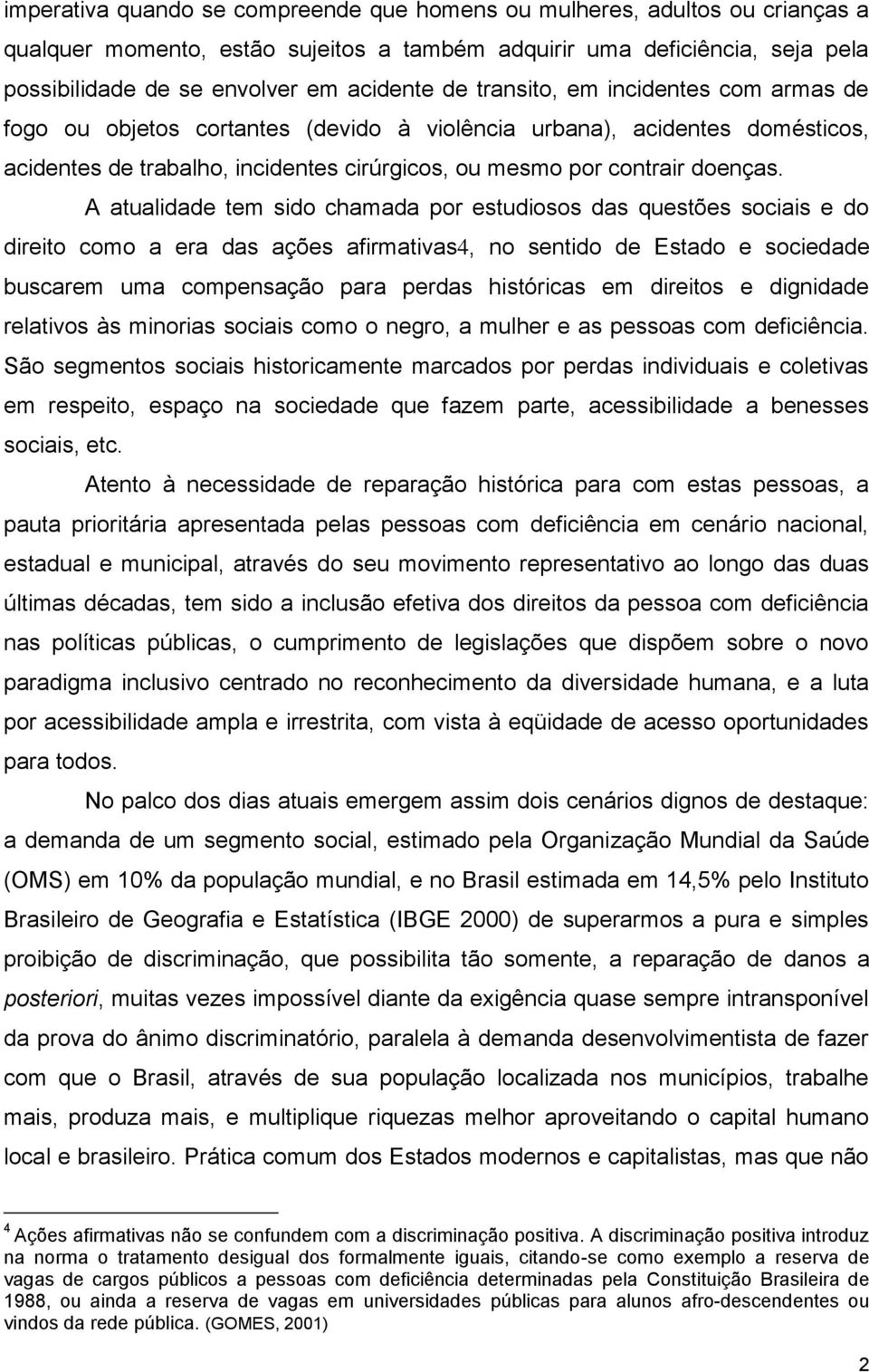 A atualidade tem sido chamada por estudiosos das questões sociais e do direito como a era das ações afirmativas4, no sentido de Estado e sociedade buscarem uma compensação para perdas históricas em