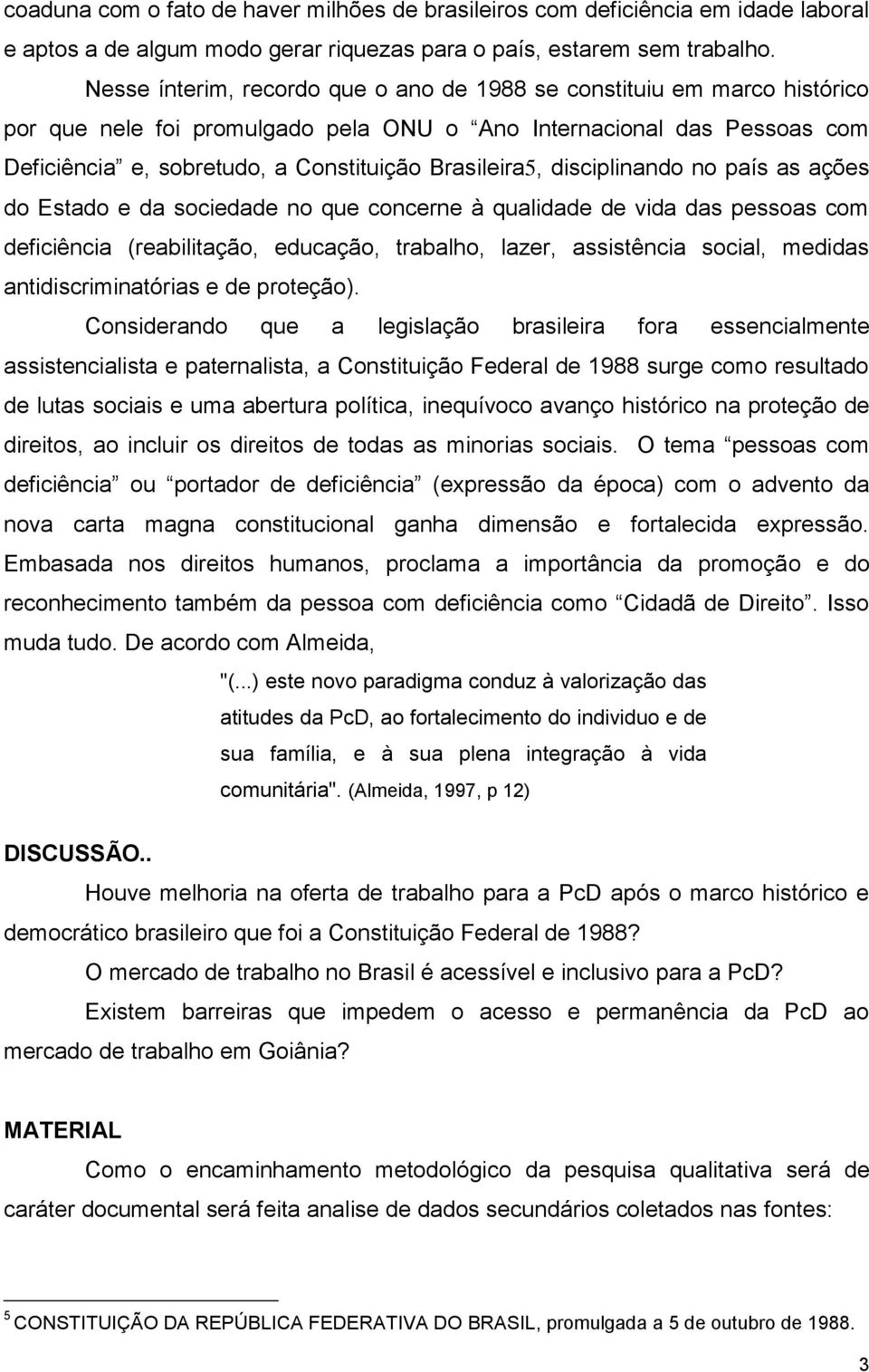 Brasileira5, disciplinando no país as ações do Estado e da sociedade no que concerne à qualidade de vida das pessoas com deficiência (reabilitação, educação, trabalho, lazer, assistência social,