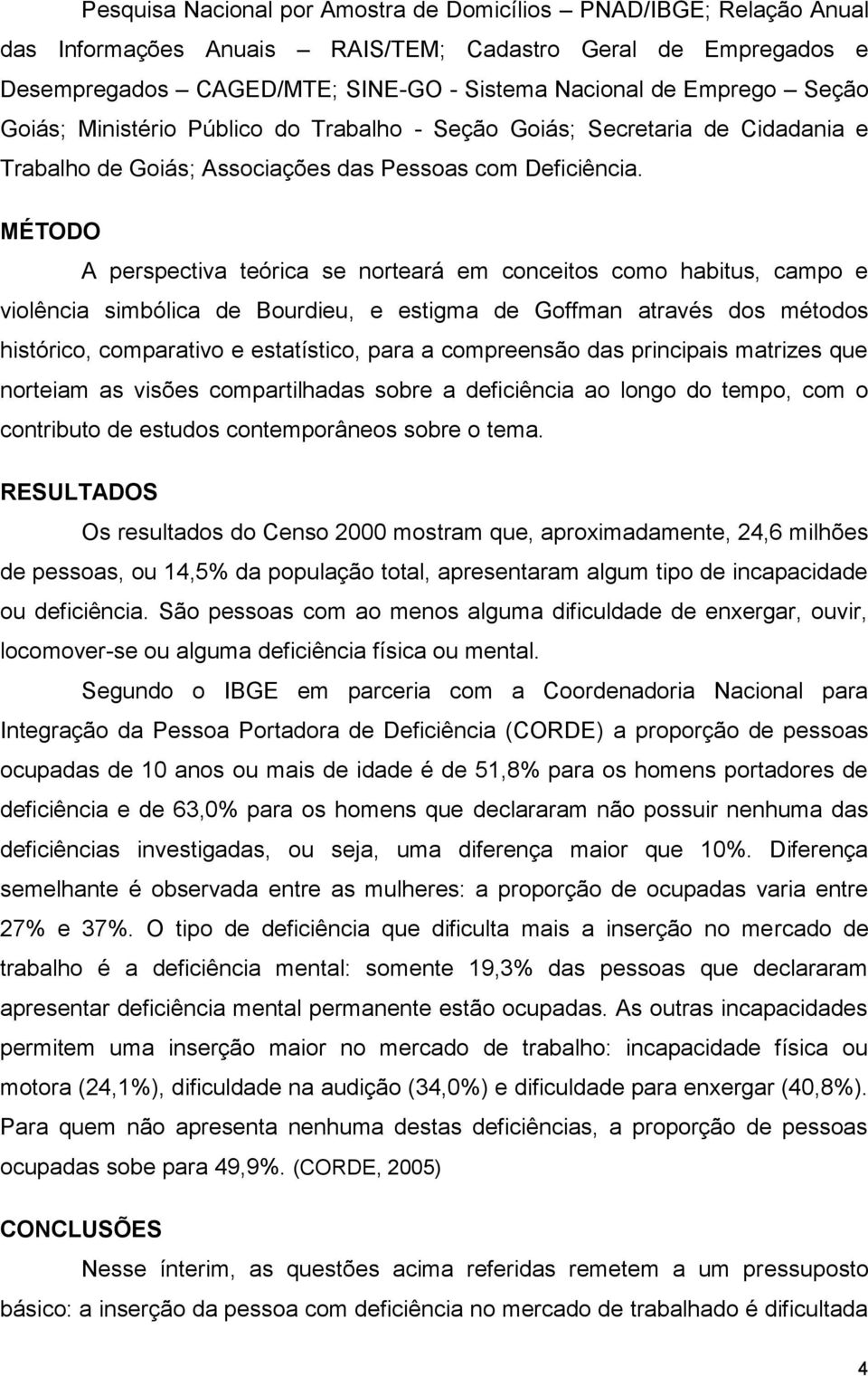 MÉTODO A perspectiva teórica se norteará em conceitos como habitus, campo e violência simbólica de Bourdieu, e estigma de Goffman através dos métodos histórico, comparativo e estatístico, para a