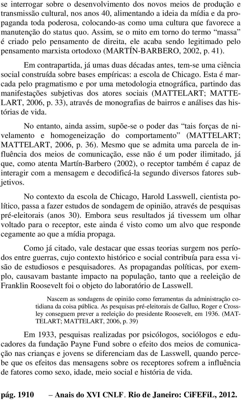 Assim, se o mito em torno do termo massa é criado pelo pensamento de direita, ele acaba sendo legitimado pelo pensamento marxista ortodoxo (MARTÍN-BARBERO, 2002, p. 41).