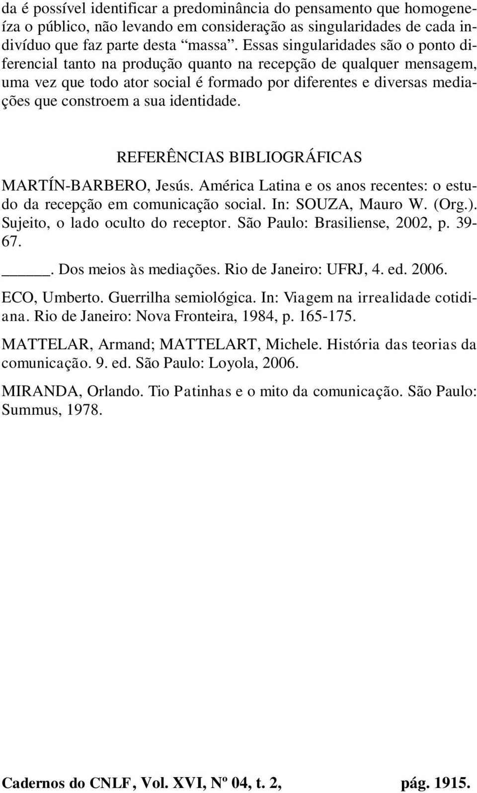 identidade. REFERÊNCIAS BIBLIOGRÁFICAS MARTÍN-BARBERO, Jesús. América Latina e os anos recentes: o estudo da recepção em comunicação social. In: SOUZA, Mauro W. (Org.).