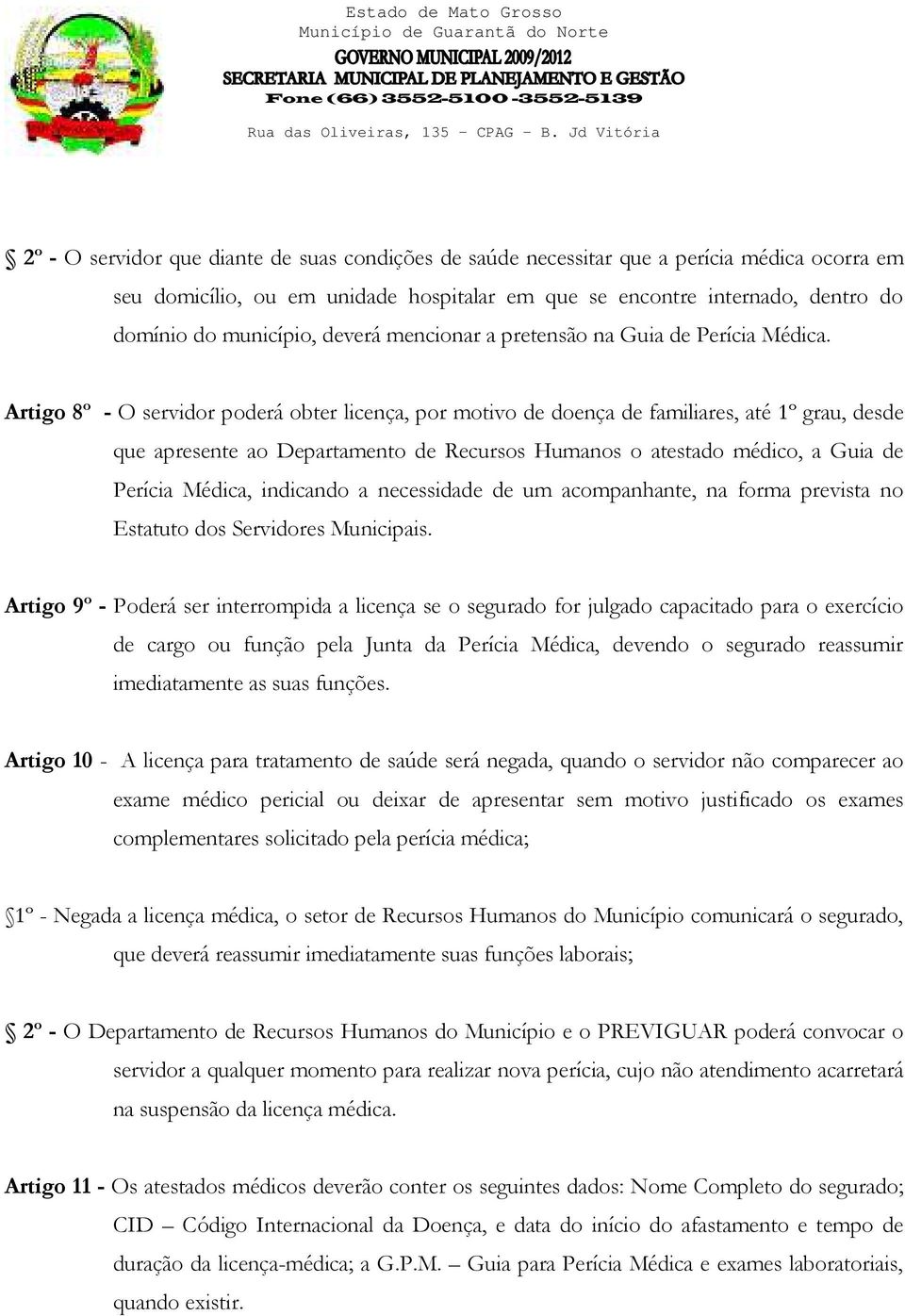 Artigo 8º - O servidor poderá obter licença, por motivo de doença de familiares, até 1º grau, desde que apresente ao Departamento de Recursos Humanos o atestado médico, a Guia de Perícia Médica,