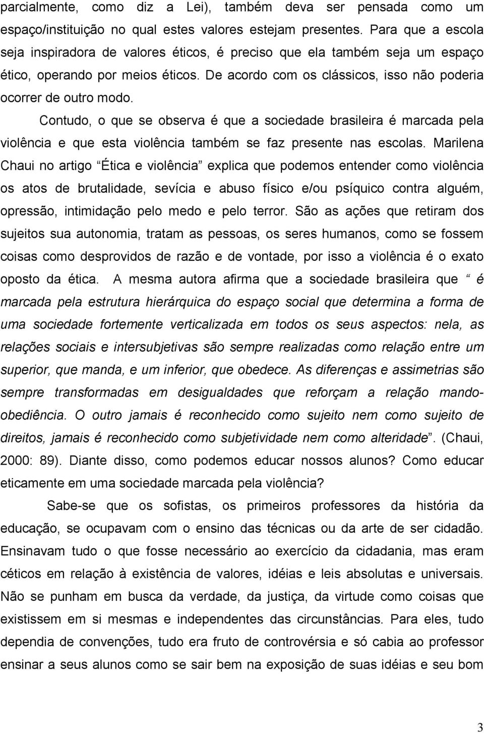 Contudo, o que se observa é que a sociedade brasileira é marcada pela violência e que esta violência também se faz presente nas escolas.