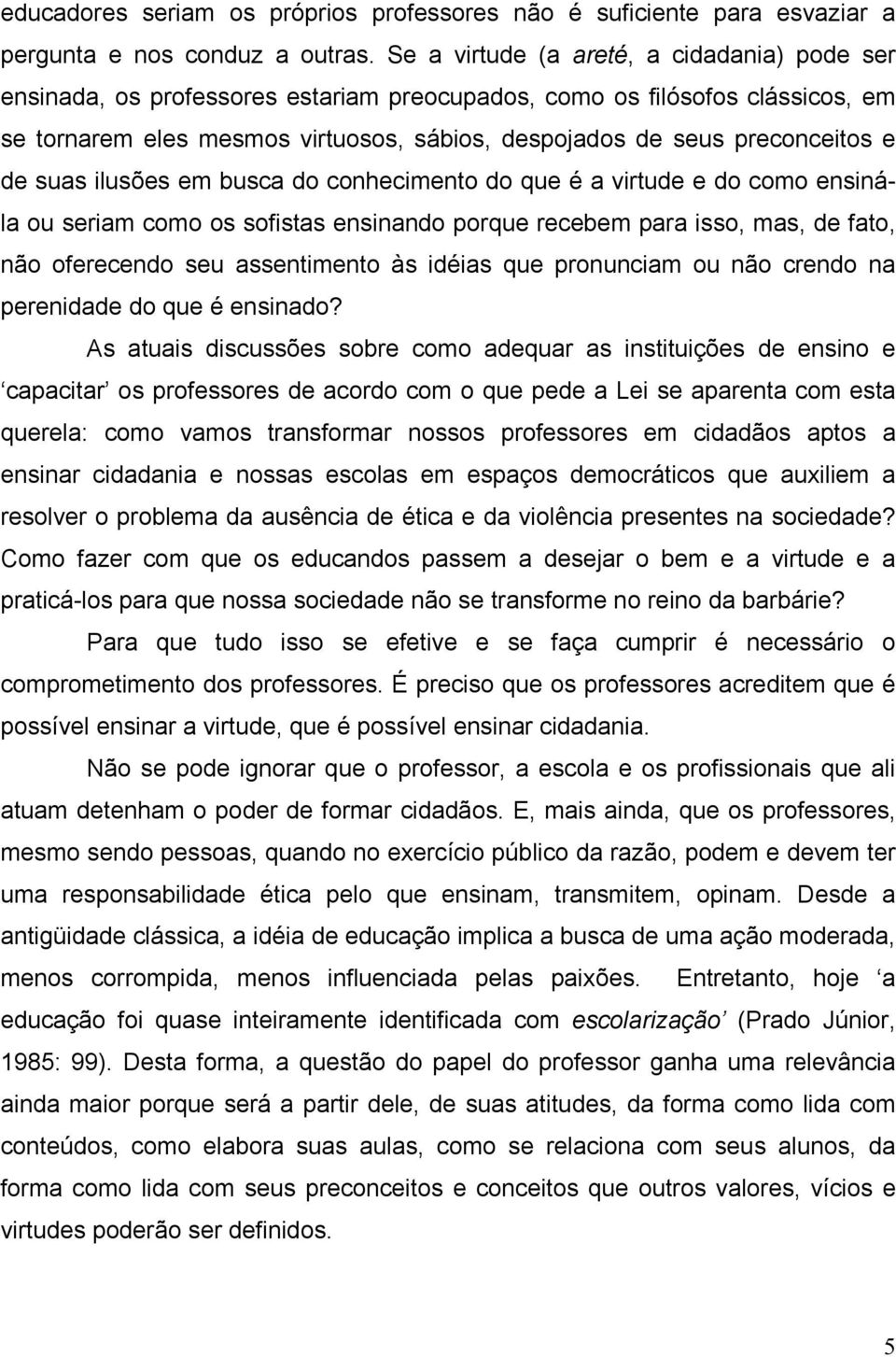 e de suas ilusões em busca do conhecimento do que é a virtude e do como ensinála ou seriam como os sofistas ensinando porque recebem para isso, mas, de fato, não oferecendo seu assentimento às idéias