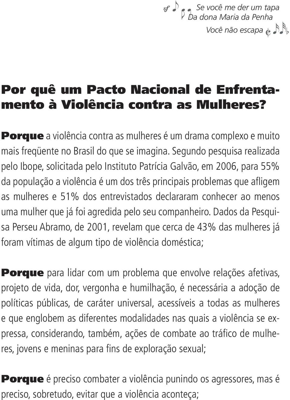 Segundo pesquisa realizada pelo Ibope, solicitada pelo Instituto Patrícia Galvão, em 2006, para 55% da população a violência é um dos três principais problemas que afl igem as mulheres e 51% dos