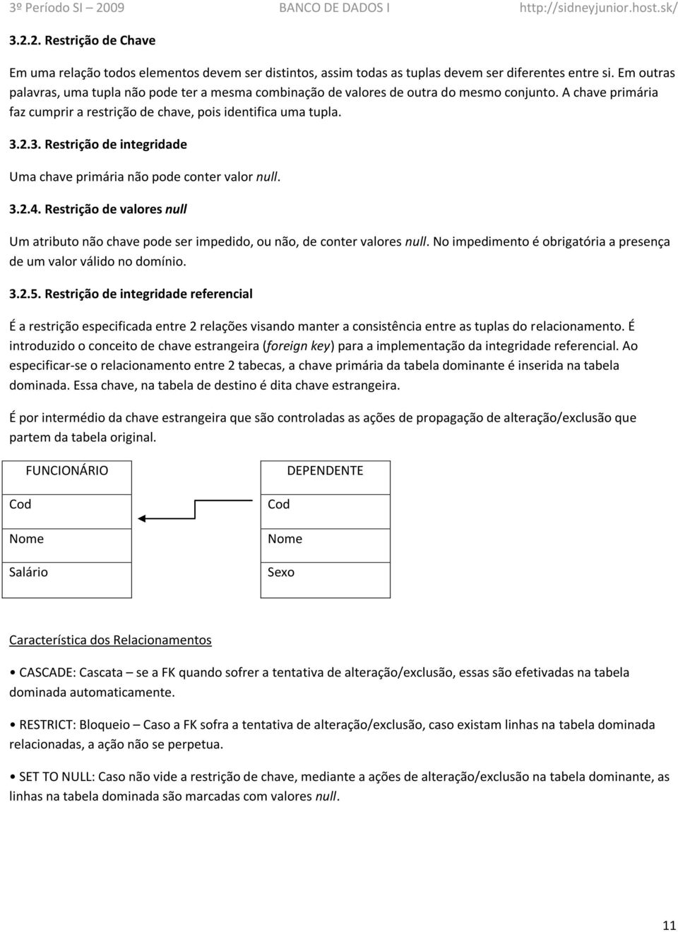 2.3. Restrição de integridade Uma chave primária não pode conter valor null. 3.2.4. Restrição de valores null Um atributo não chave pode ser impedido, ou não, de conter valores null.