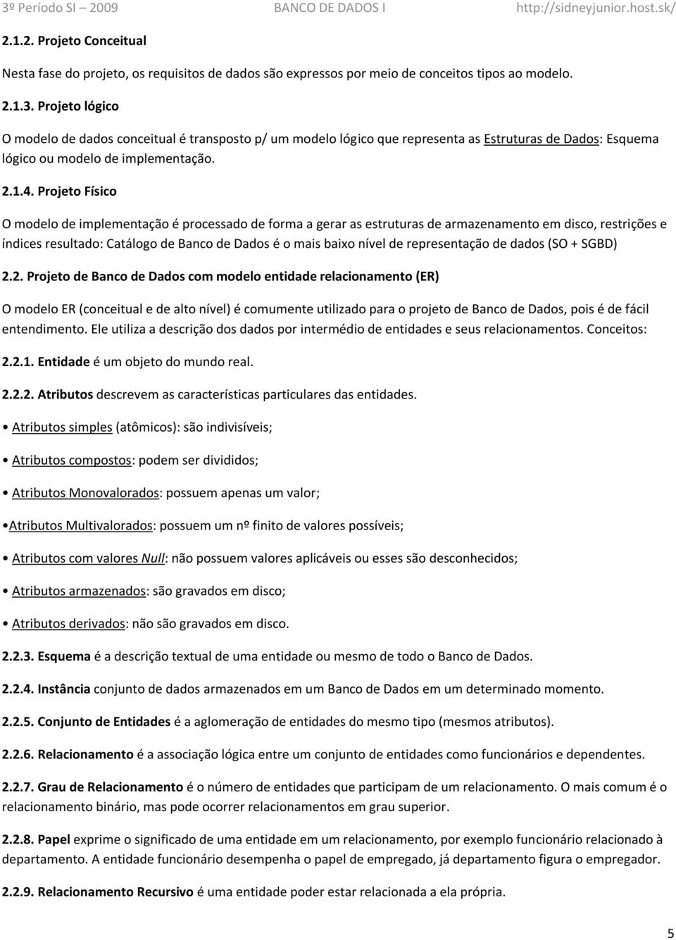 Projeto Físico O modelo de implementação é processado de forma a gerar as estruturas de armazenamento em disco, restrições e índices resultado: Catálogo de Banco de Dados é o mais baixo nível de