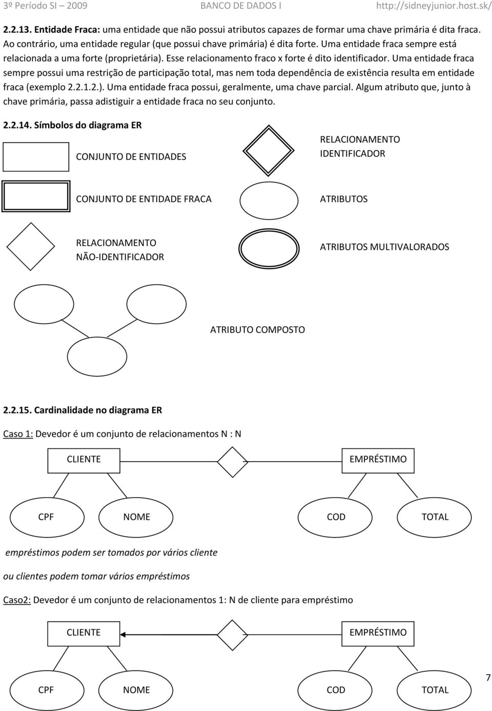 Uma entidade fraca sempre possui uma restrição de participação total, mas nem toda dependência de existência resulta em entidade fraca (exemplo 2.2.1.2.).