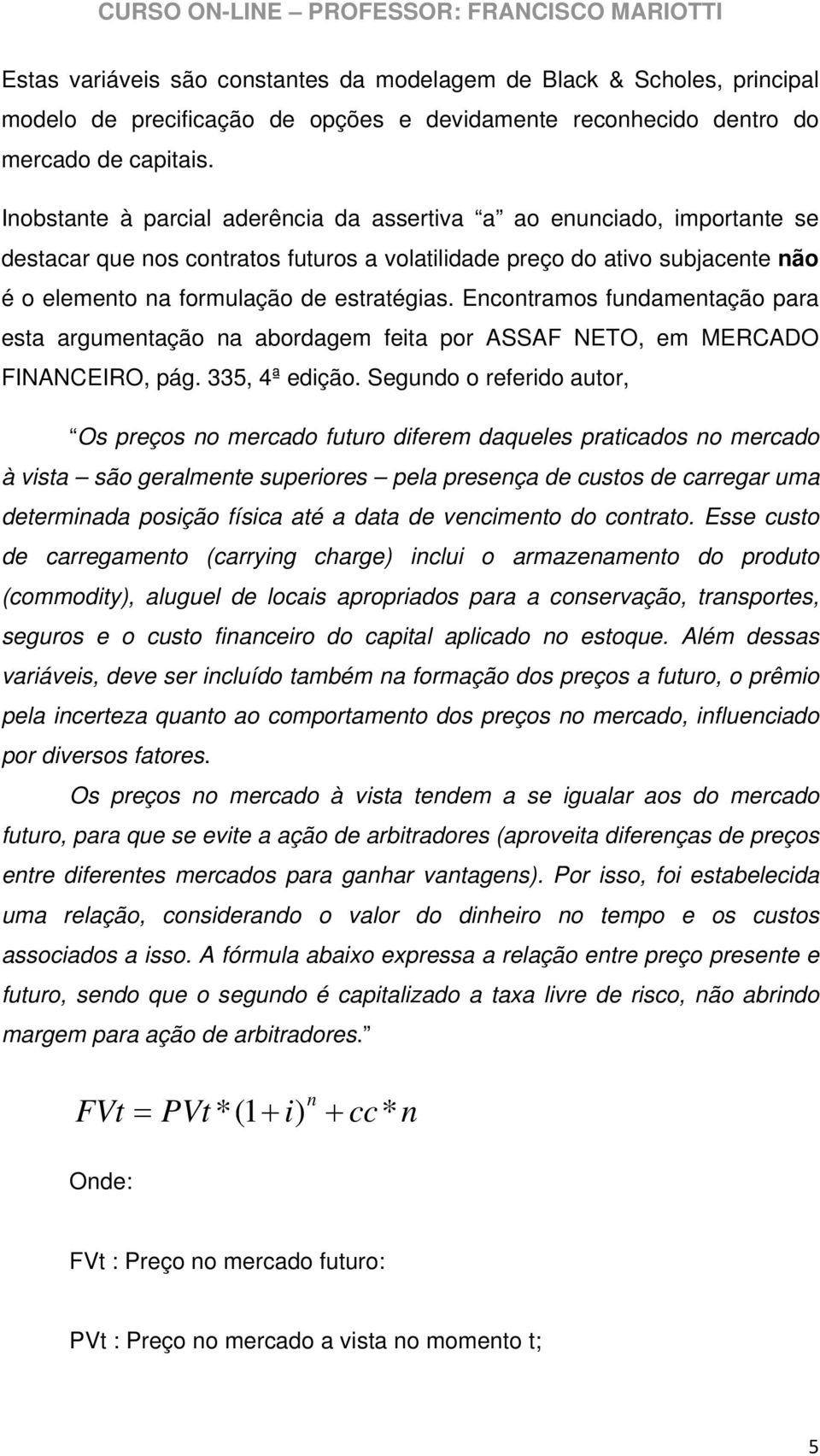 Encontramos fundamentação para esta argumentação na abordagem feita por ASSAF NETO, em MERCADO FINANCEIRO, pág. 335, 4ª edição.