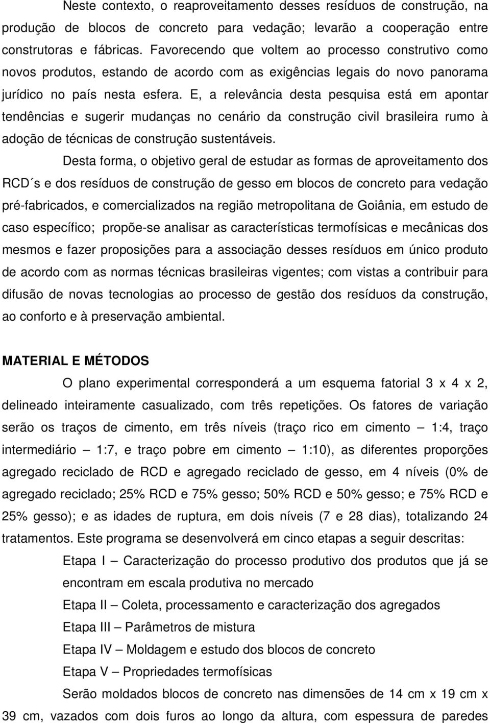 E, a relevância desta pesquisa está em apontar tendências e sugerir mudanças no cenário da construção civil brasileira rumo à adoção de técnicas de construção sustentáveis.