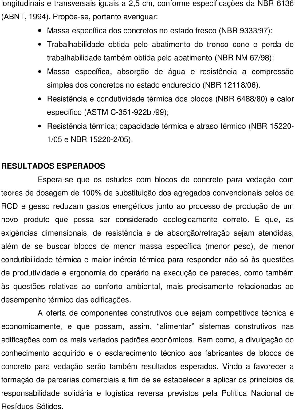 abatimento (NBR NM 67/98); Massa específica, absorção de água e resistência a compressão simples dos concretos no estado endurecido (NBR 12118/06).