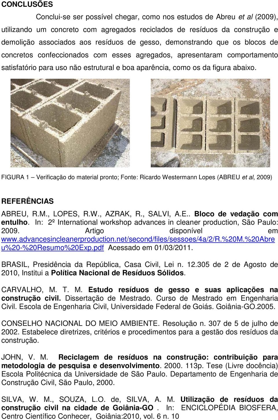 FIGURA 1 Verificação do material pronto; Fonte: Ricardo Westermann Lopes (ABREU et al, 2009) REFERÊNCIAS ABREU, R.M., LOPES, R.W., AZRAK, R., SALVI, A.E.. Bloco de vedação com entulho.