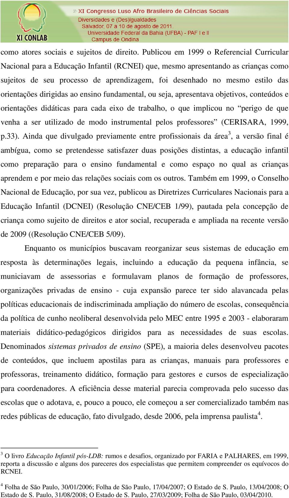 das orientações dirigidas ao ensino fundamental, ou seja, apresentava objetivos, conteúdos e orientações didáticas para cada eixo de trabalho, o que implicou no perigo de que venha a ser utilizado de