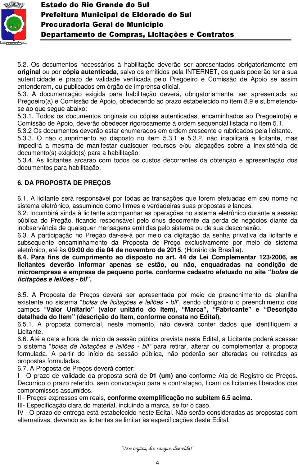 A documentação exigida para habilitação deverá, obrigatoriamente, ser apresentada ao Pregoeiro(a) e Comissão de Apoio, obedecendo ao prazo estabelecido no item 8.