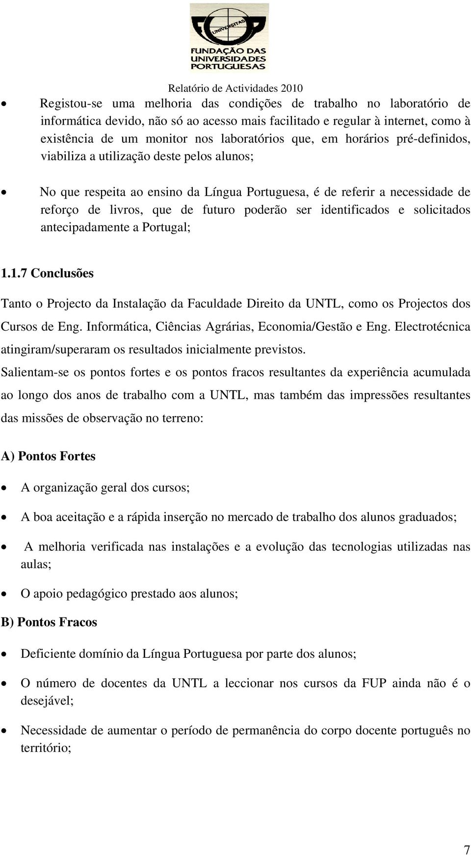 que de futuro poderão ser identificados e solicitados antecipadamente a Portugal; 1.1.7 Conclusões Tanto o Projecto da Instalação da Faculdade Direito da UNTL, como os Projectos dos Cursos de Eng.