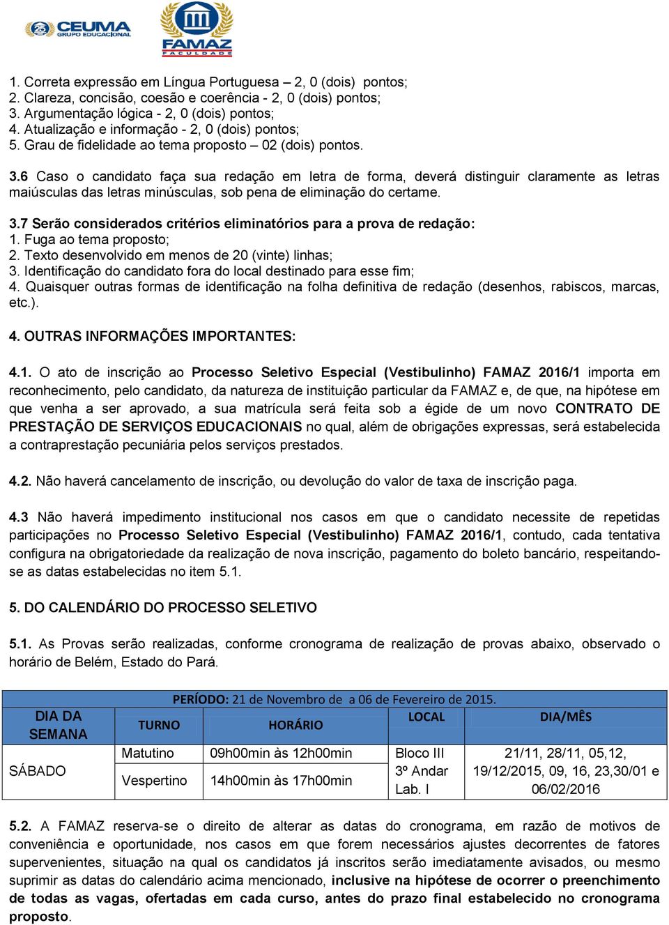 6 Caso o candidato faça sua redação em letra de forma, deverá distinguir claramente as letras maiúsculas das letras minúsculas, sob pena de eliminação do certame. 3.