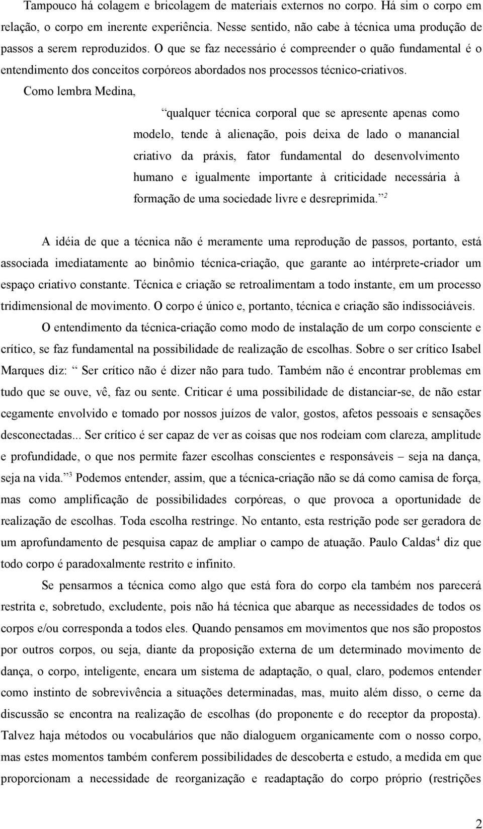 O que se faz necessário é compreender o quão fundamental é o entendimento dos conceitos corpóreos abordados nos processos técnico-criativos.