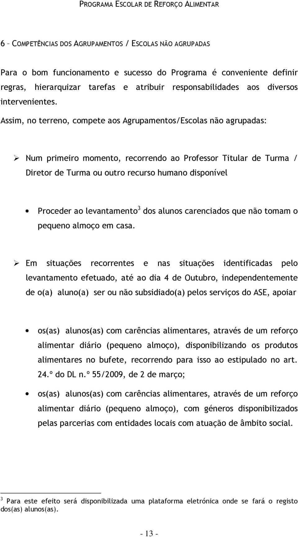 Assim, no terreno, compete aos Agrupamentos/Escolas não agrupadas: Num primeiro momento, recorrendo ao Professor Titular de Turma / Diretor de Turma ou outro recurso humano disponível Proceder ao