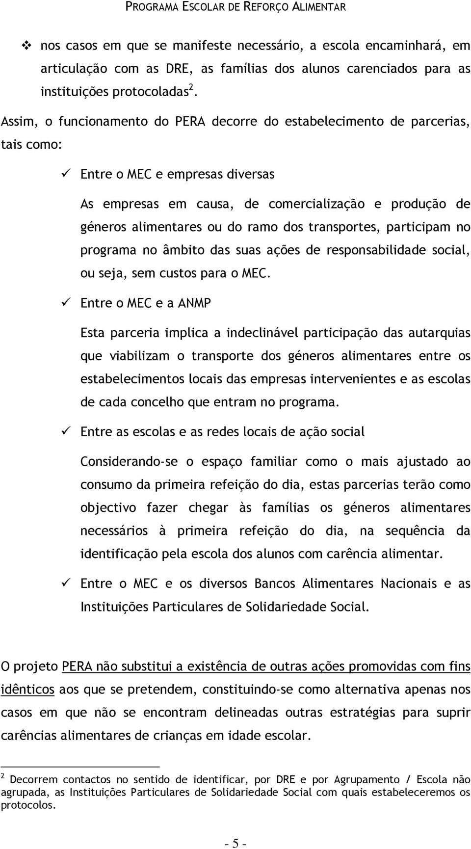 ramo dos transportes, participam no programa no âmbito das suas ações de responsabilidade social, ou seja, sem custos para o MEC.