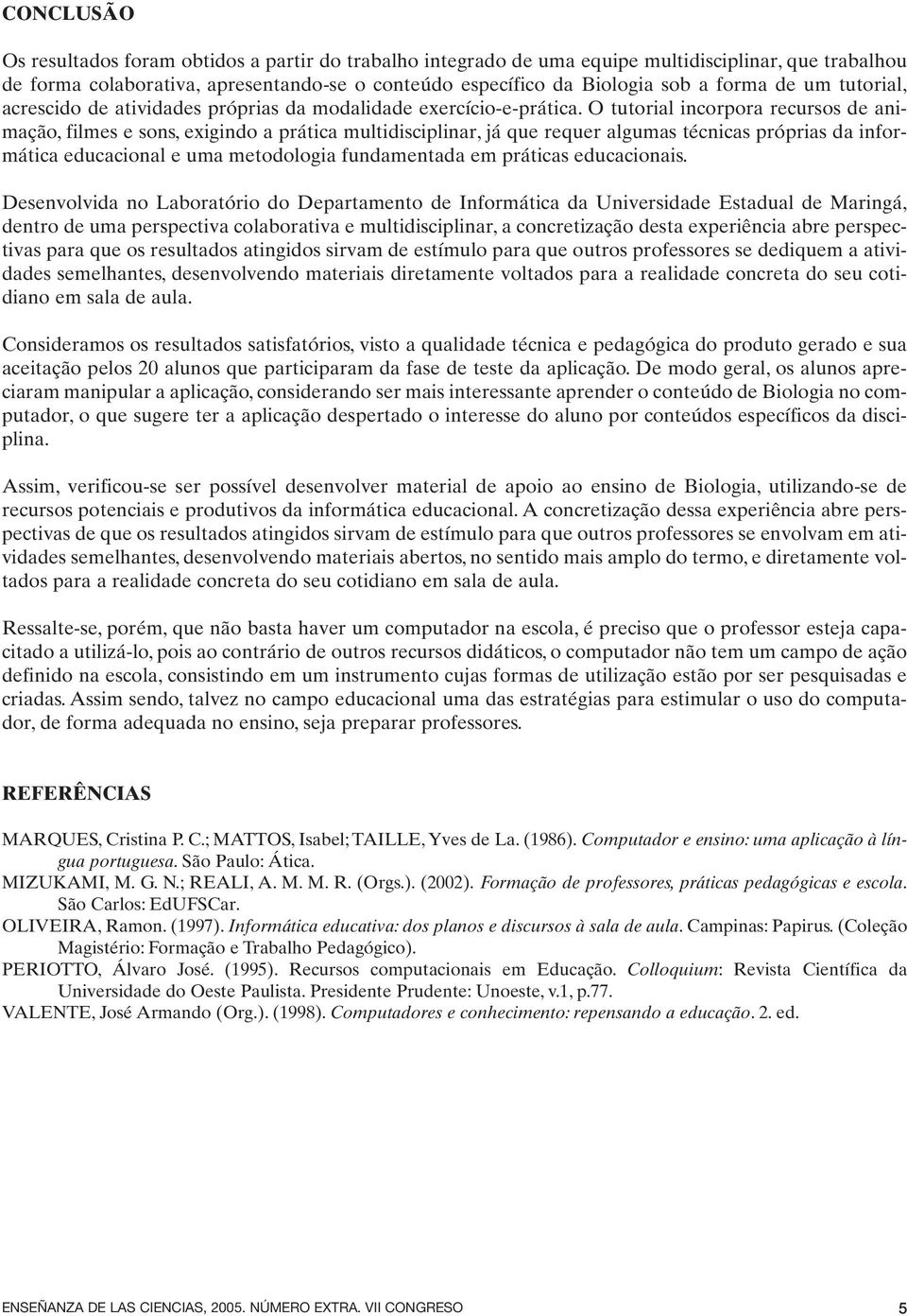 O tutorial incorpora recursos de animação, filmes e sons, exigindo a prática multidisciplinar, já que requer algumas técnicas próprias da informática educacional e uma metodologia fundamentada em