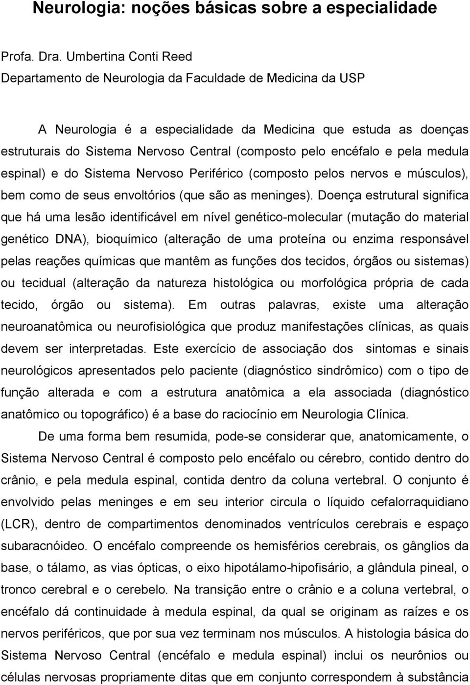 encéfalo e pela medula espinal) e do Sistema Nervoso Periférico (composto pelos nervos e músculos), bem como de seus envoltórios (que são as meninges).